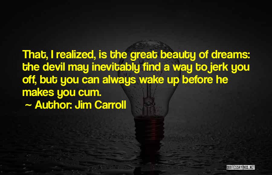 Jim Carroll Quotes: That, I Realized, Is The Great Beauty Of Dreams: The Devil May Inevitably Find A Way To Jerk You Off,