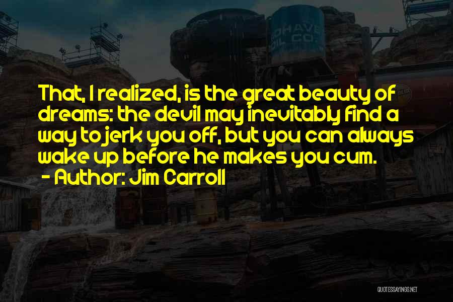 Jim Carroll Quotes: That, I Realized, Is The Great Beauty Of Dreams: The Devil May Inevitably Find A Way To Jerk You Off,