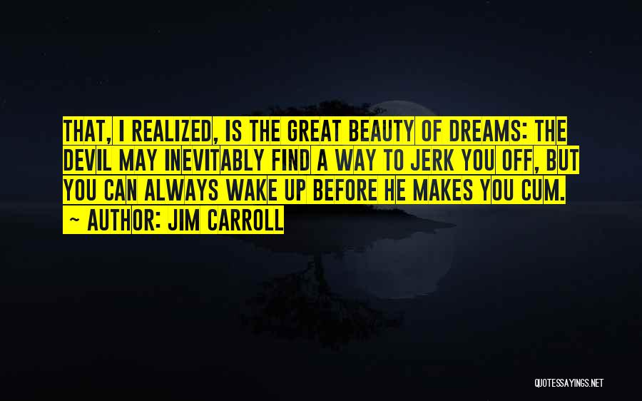 Jim Carroll Quotes: That, I Realized, Is The Great Beauty Of Dreams: The Devil May Inevitably Find A Way To Jerk You Off,