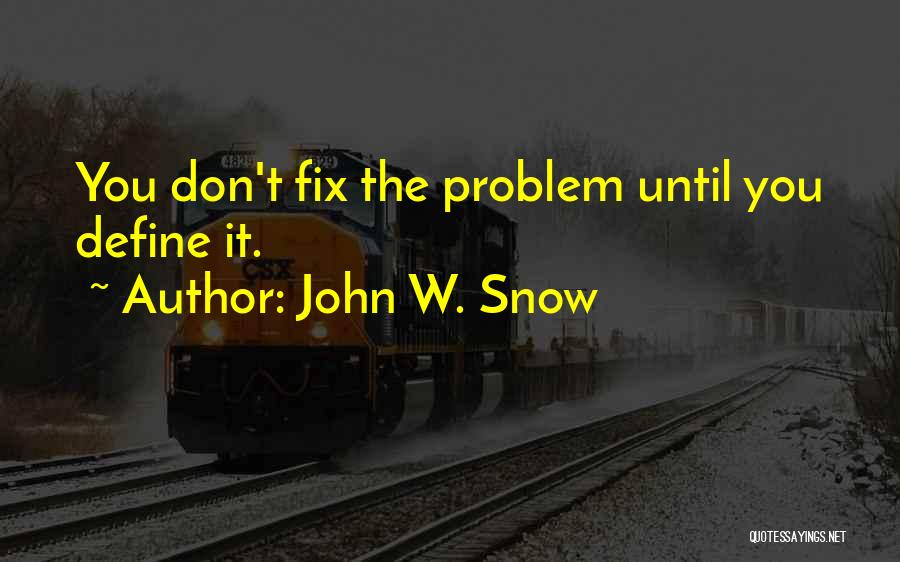 John W. Snow Quotes: You Don't Fix The Problem Until You Define It.