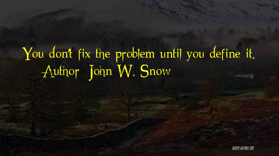 John W. Snow Quotes: You Don't Fix The Problem Until You Define It.