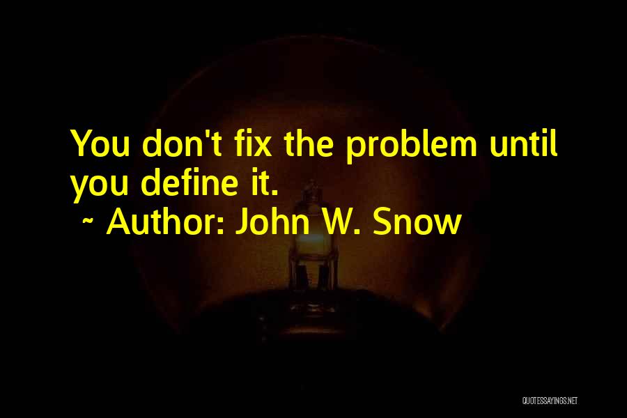 John W. Snow Quotes: You Don't Fix The Problem Until You Define It.