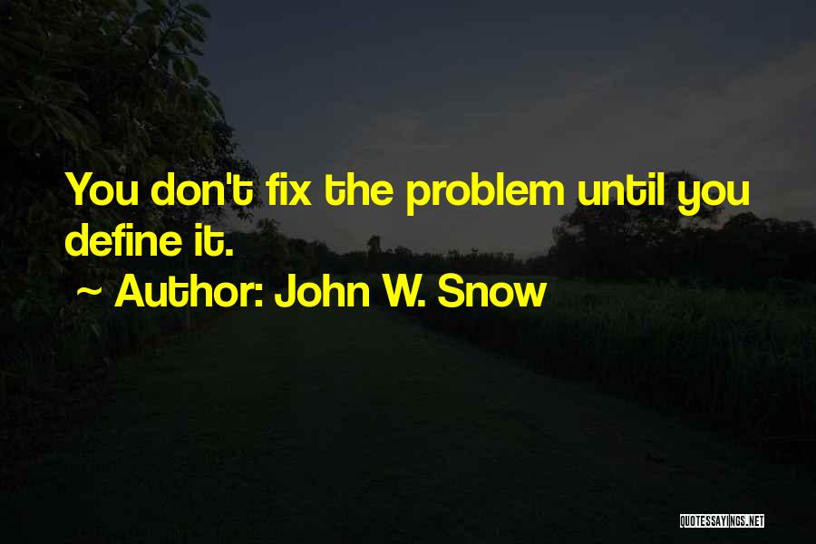 John W. Snow Quotes: You Don't Fix The Problem Until You Define It.