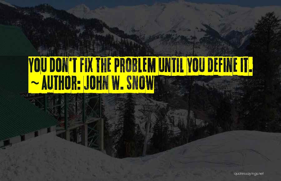 John W. Snow Quotes: You Don't Fix The Problem Until You Define It.