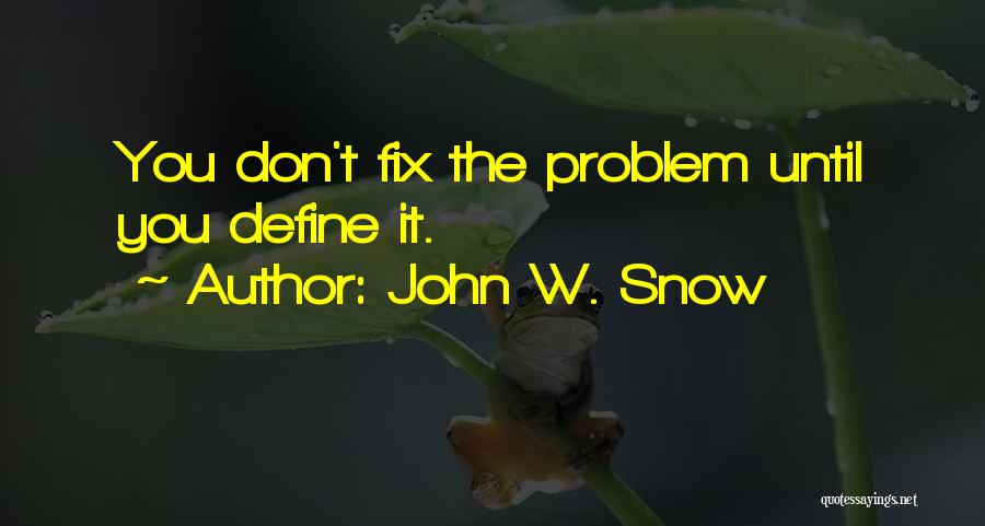 John W. Snow Quotes: You Don't Fix The Problem Until You Define It.