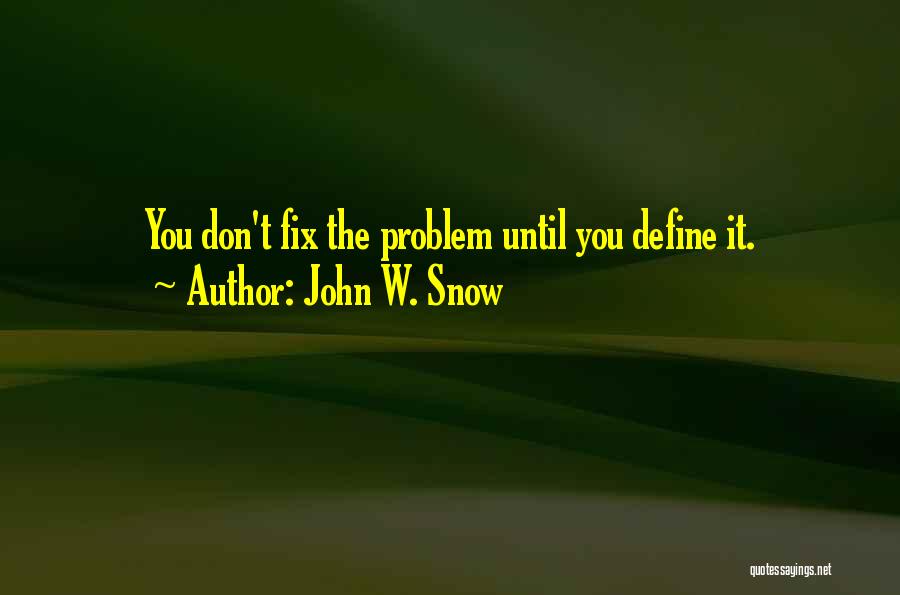 John W. Snow Quotes: You Don't Fix The Problem Until You Define It.