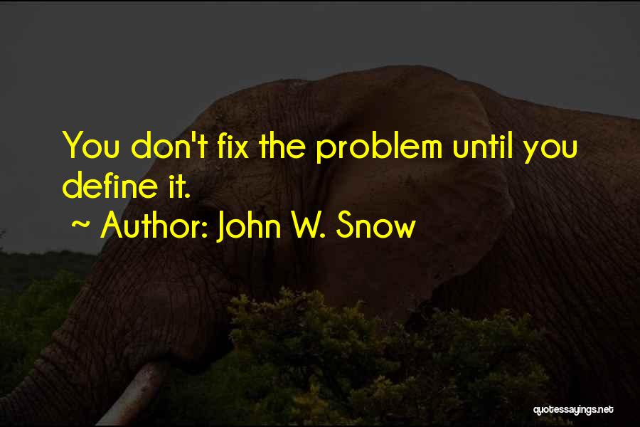 John W. Snow Quotes: You Don't Fix The Problem Until You Define It.