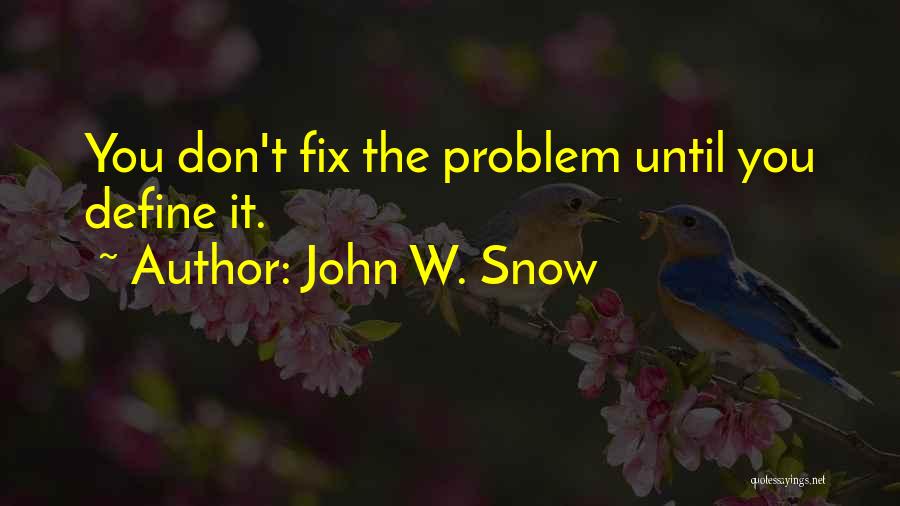 John W. Snow Quotes: You Don't Fix The Problem Until You Define It.