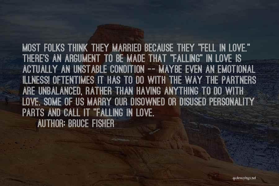 Bruce Fisher Quotes: Most Folks Think They Married Because They Fell In Love. There's An Argument To Be Made That Falling In Love