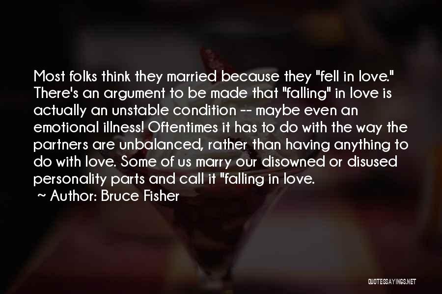 Bruce Fisher Quotes: Most Folks Think They Married Because They Fell In Love. There's An Argument To Be Made That Falling In Love