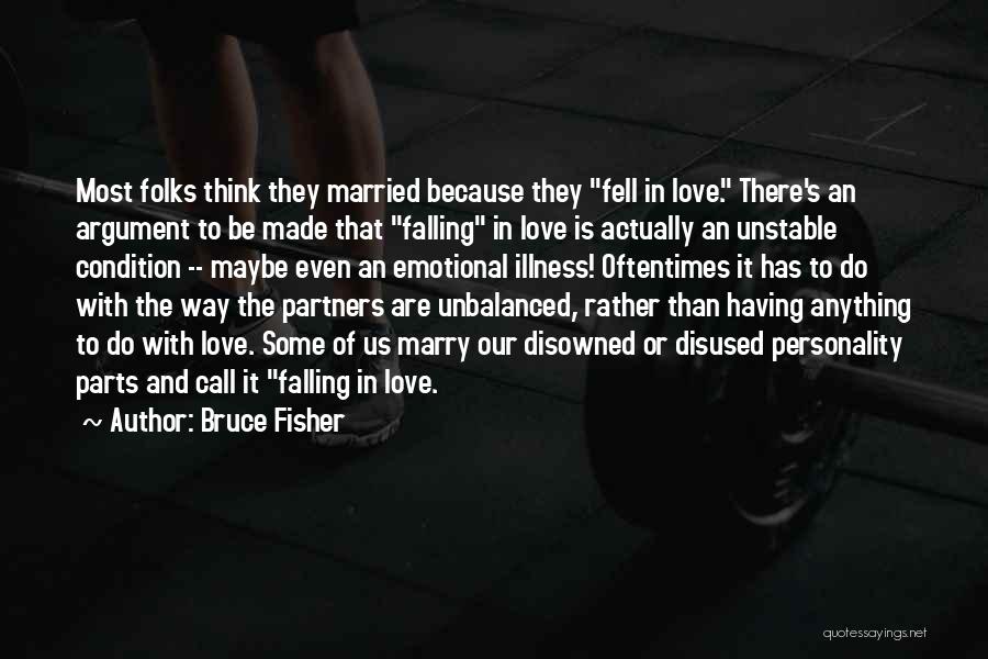 Bruce Fisher Quotes: Most Folks Think They Married Because They Fell In Love. There's An Argument To Be Made That Falling In Love