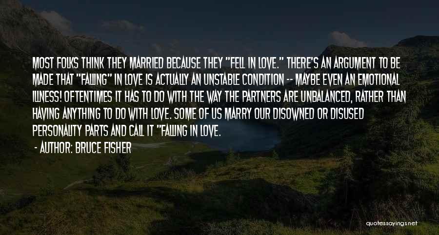 Bruce Fisher Quotes: Most Folks Think They Married Because They Fell In Love. There's An Argument To Be Made That Falling In Love