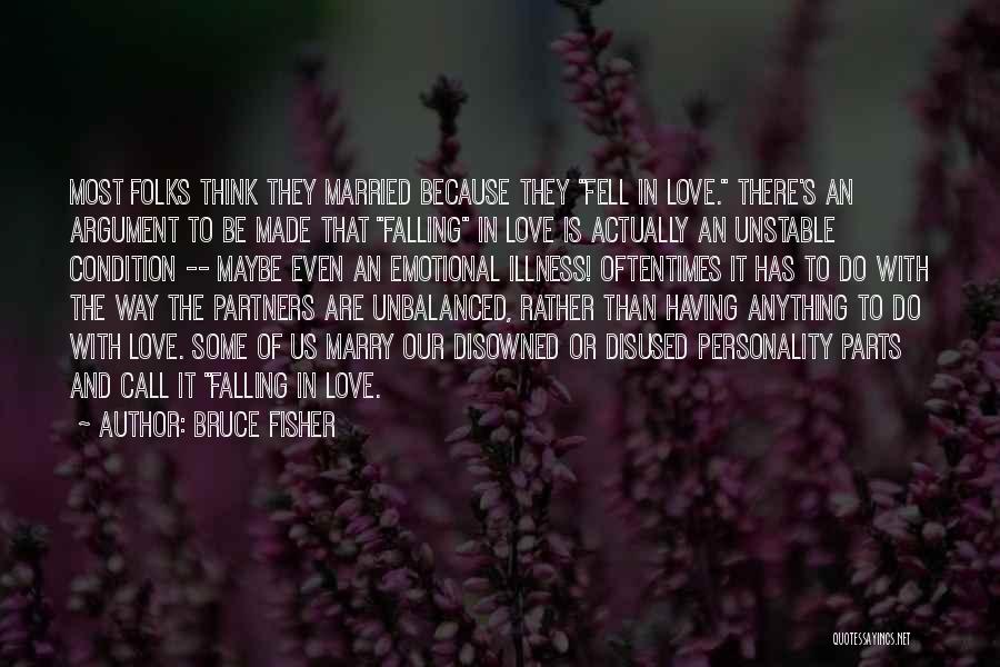 Bruce Fisher Quotes: Most Folks Think They Married Because They Fell In Love. There's An Argument To Be Made That Falling In Love