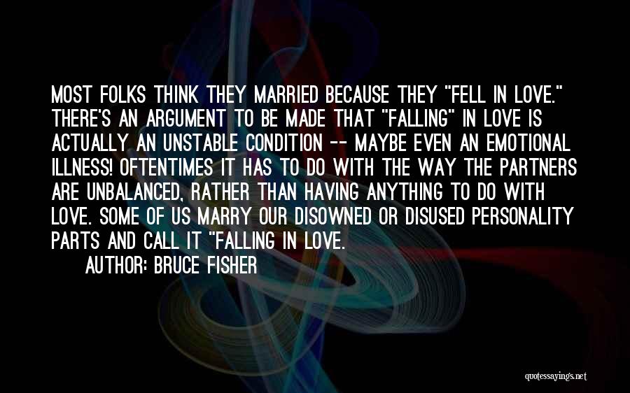 Bruce Fisher Quotes: Most Folks Think They Married Because They Fell In Love. There's An Argument To Be Made That Falling In Love