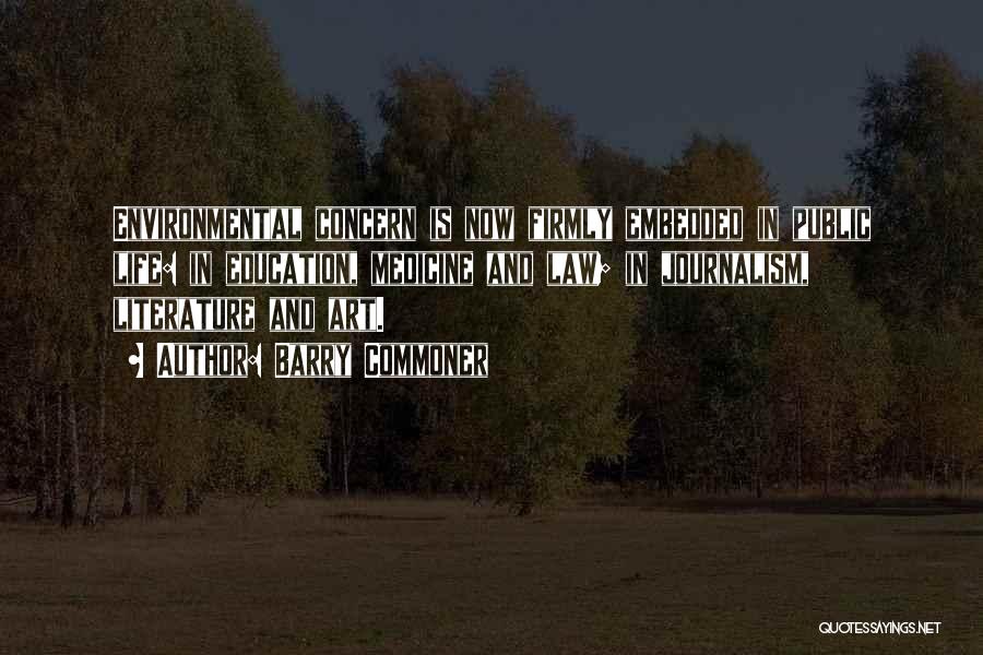 Barry Commoner Quotes: Environmental Concern Is Now Firmly Embedded In Public Life: In Education, Medicine And Law; In Journalism, Literature And Art.