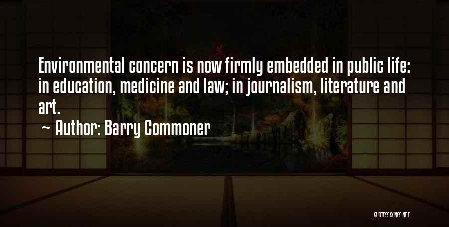 Barry Commoner Quotes: Environmental Concern Is Now Firmly Embedded In Public Life: In Education, Medicine And Law; In Journalism, Literature And Art.