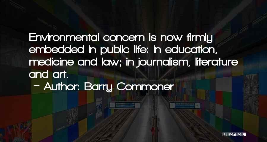 Barry Commoner Quotes: Environmental Concern Is Now Firmly Embedded In Public Life: In Education, Medicine And Law; In Journalism, Literature And Art.