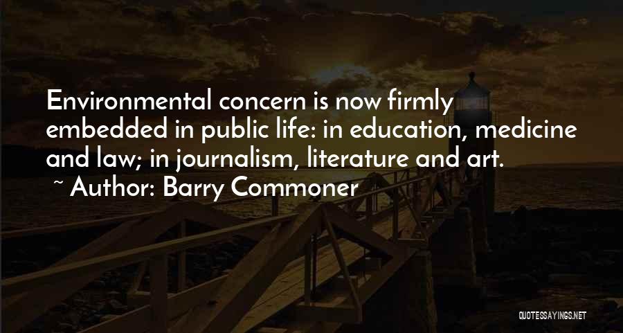 Barry Commoner Quotes: Environmental Concern Is Now Firmly Embedded In Public Life: In Education, Medicine And Law; In Journalism, Literature And Art.