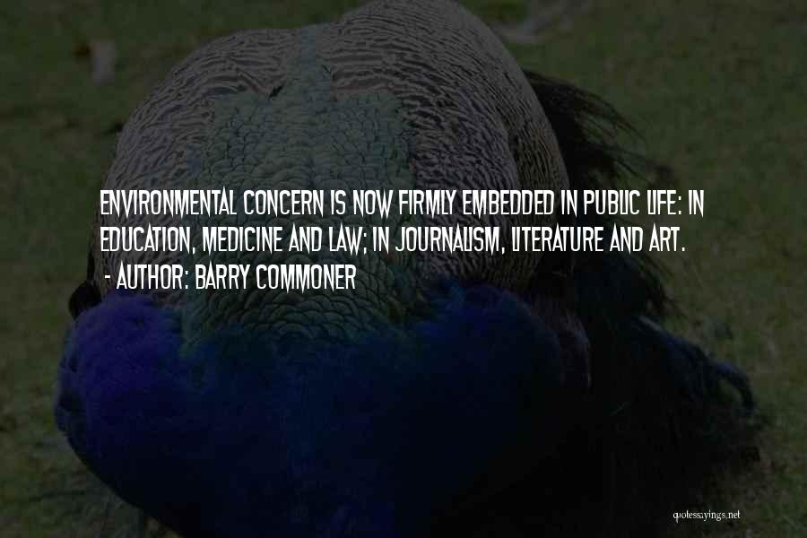 Barry Commoner Quotes: Environmental Concern Is Now Firmly Embedded In Public Life: In Education, Medicine And Law; In Journalism, Literature And Art.