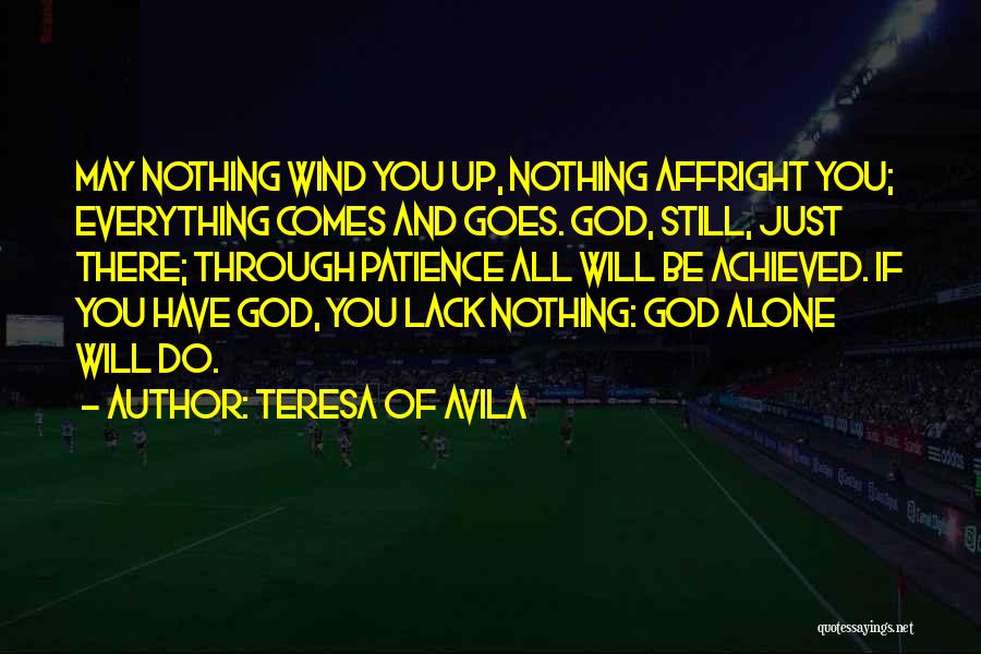 Teresa Of Avila Quotes: May Nothing Wind You Up, Nothing Affright You; Everything Comes And Goes. God, Still, Just There; Through Patience All Will
