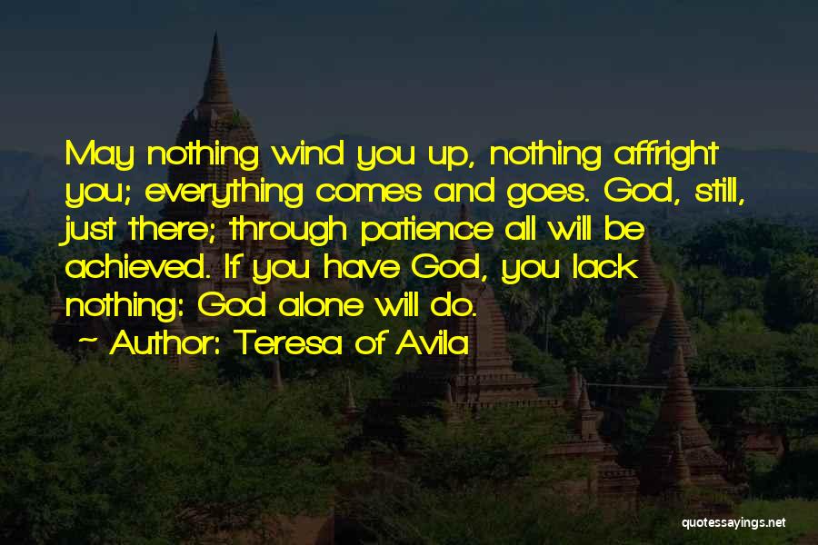 Teresa Of Avila Quotes: May Nothing Wind You Up, Nothing Affright You; Everything Comes And Goes. God, Still, Just There; Through Patience All Will