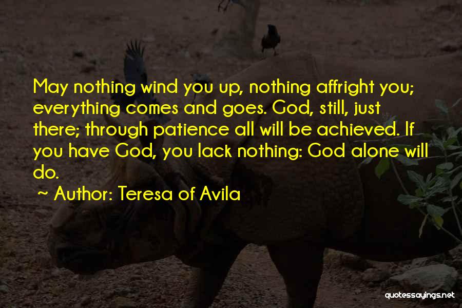 Teresa Of Avila Quotes: May Nothing Wind You Up, Nothing Affright You; Everything Comes And Goes. God, Still, Just There; Through Patience All Will