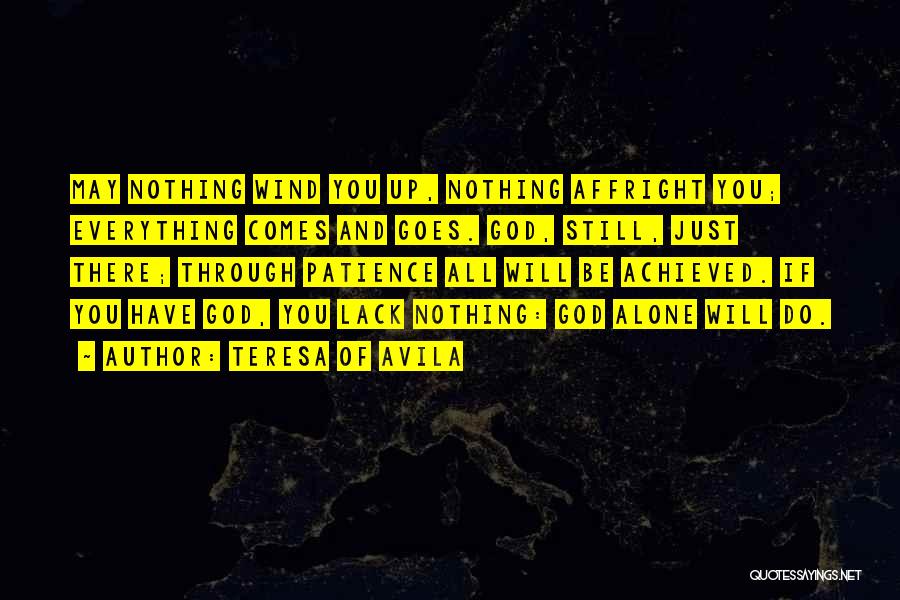 Teresa Of Avila Quotes: May Nothing Wind You Up, Nothing Affright You; Everything Comes And Goes. God, Still, Just There; Through Patience All Will