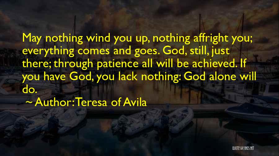 Teresa Of Avila Quotes: May Nothing Wind You Up, Nothing Affright You; Everything Comes And Goes. God, Still, Just There; Through Patience All Will
