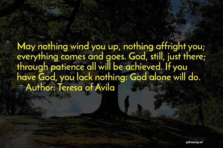 Teresa Of Avila Quotes: May Nothing Wind You Up, Nothing Affright You; Everything Comes And Goes. God, Still, Just There; Through Patience All Will