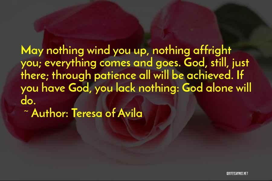 Teresa Of Avila Quotes: May Nothing Wind You Up, Nothing Affright You; Everything Comes And Goes. God, Still, Just There; Through Patience All Will