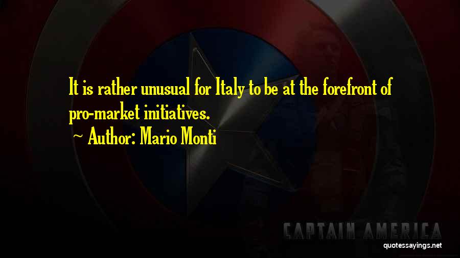 Mario Monti Quotes: It Is Rather Unusual For Italy To Be At The Forefront Of Pro-market Initiatives.
