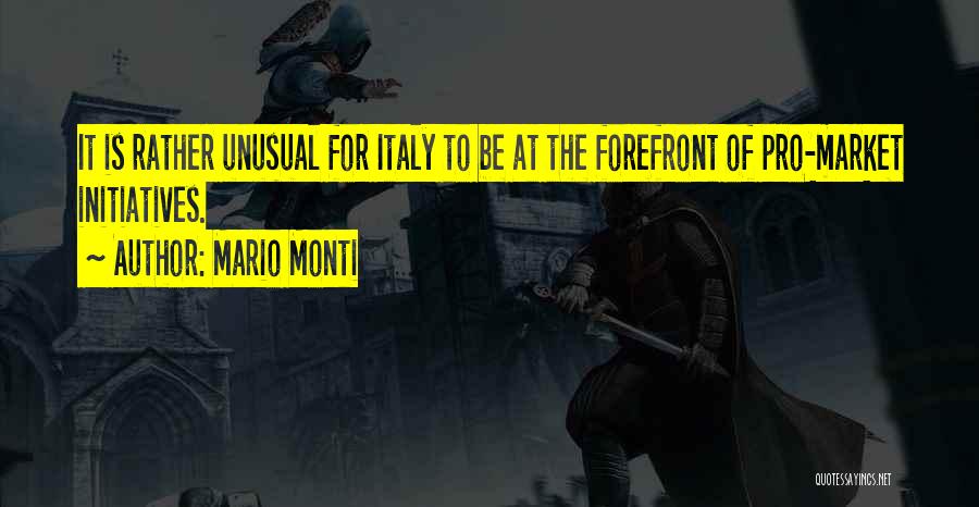 Mario Monti Quotes: It Is Rather Unusual For Italy To Be At The Forefront Of Pro-market Initiatives.