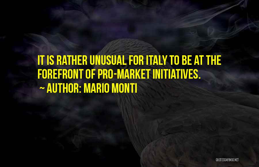 Mario Monti Quotes: It Is Rather Unusual For Italy To Be At The Forefront Of Pro-market Initiatives.