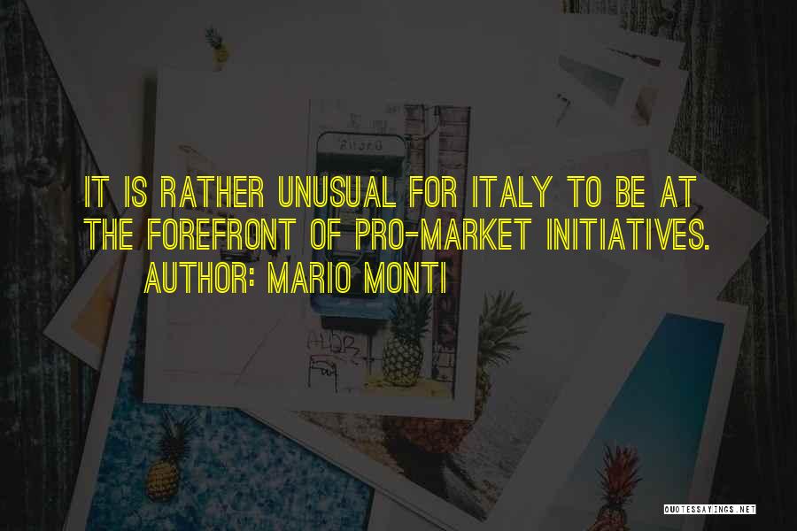 Mario Monti Quotes: It Is Rather Unusual For Italy To Be At The Forefront Of Pro-market Initiatives.