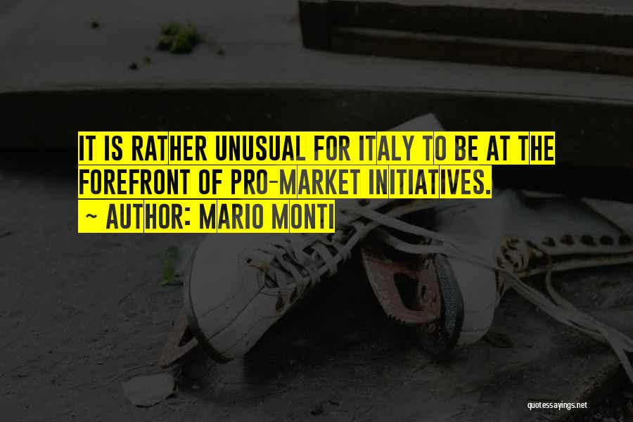 Mario Monti Quotes: It Is Rather Unusual For Italy To Be At The Forefront Of Pro-market Initiatives.