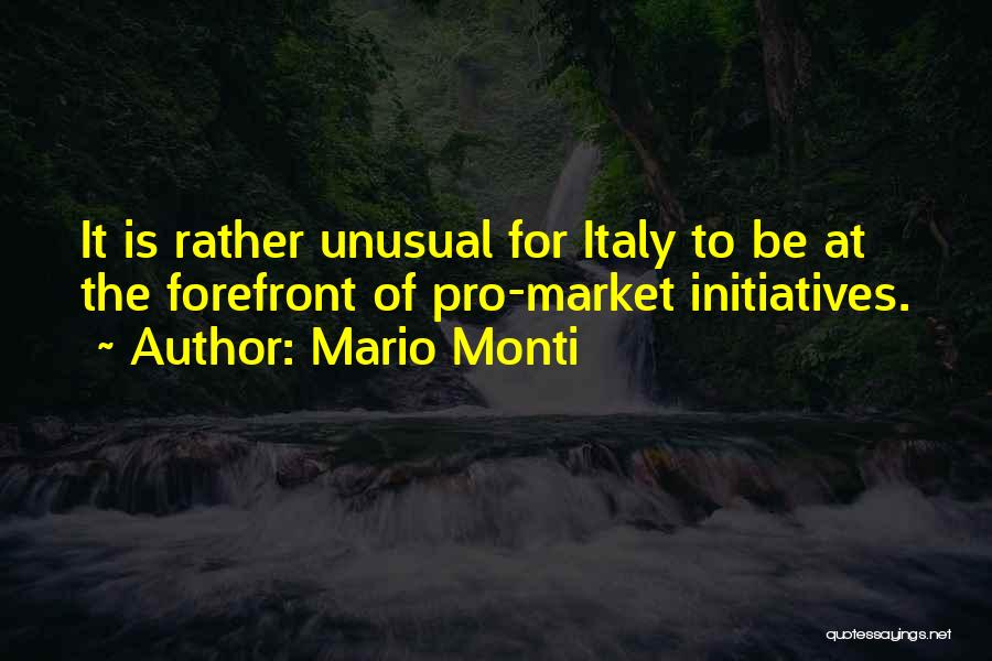 Mario Monti Quotes: It Is Rather Unusual For Italy To Be At The Forefront Of Pro-market Initiatives.
