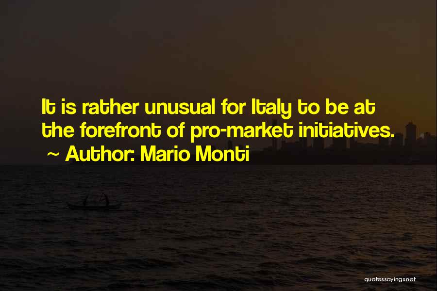 Mario Monti Quotes: It Is Rather Unusual For Italy To Be At The Forefront Of Pro-market Initiatives.