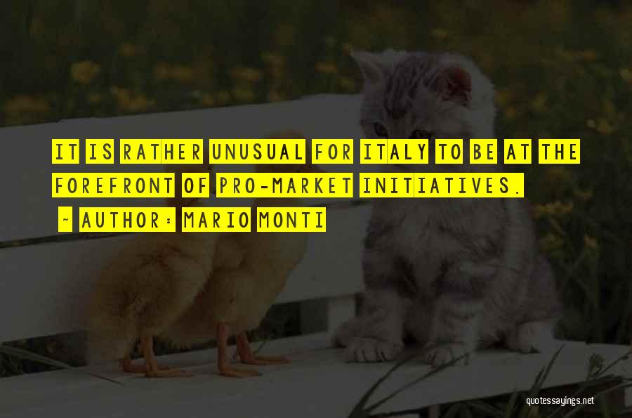 Mario Monti Quotes: It Is Rather Unusual For Italy To Be At The Forefront Of Pro-market Initiatives.