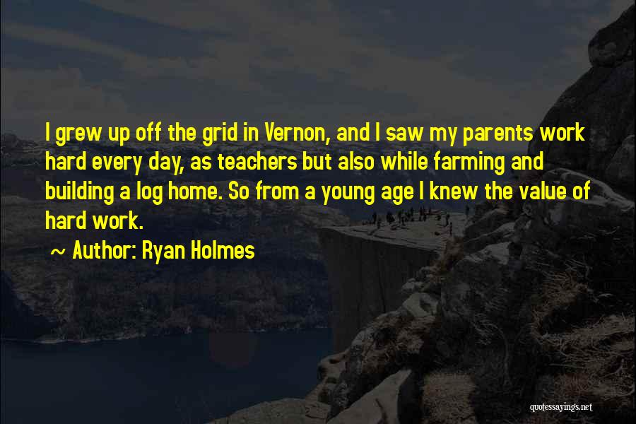 Ryan Holmes Quotes: I Grew Up Off The Grid In Vernon, And I Saw My Parents Work Hard Every Day, As Teachers But