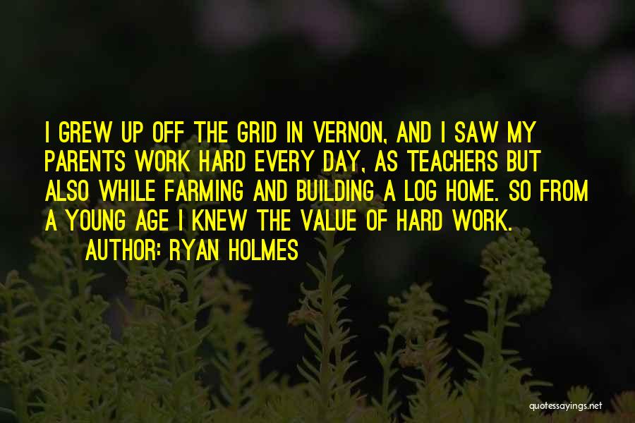 Ryan Holmes Quotes: I Grew Up Off The Grid In Vernon, And I Saw My Parents Work Hard Every Day, As Teachers But