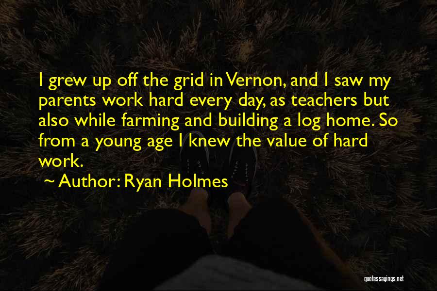 Ryan Holmes Quotes: I Grew Up Off The Grid In Vernon, And I Saw My Parents Work Hard Every Day, As Teachers But