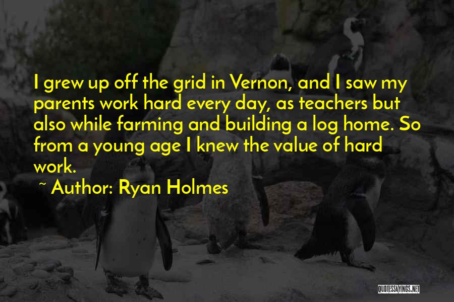 Ryan Holmes Quotes: I Grew Up Off The Grid In Vernon, And I Saw My Parents Work Hard Every Day, As Teachers But