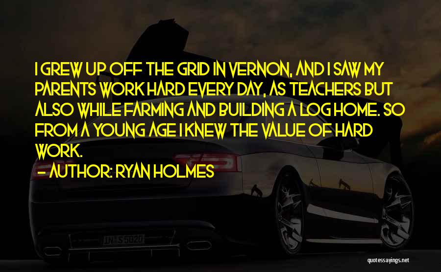 Ryan Holmes Quotes: I Grew Up Off The Grid In Vernon, And I Saw My Parents Work Hard Every Day, As Teachers But