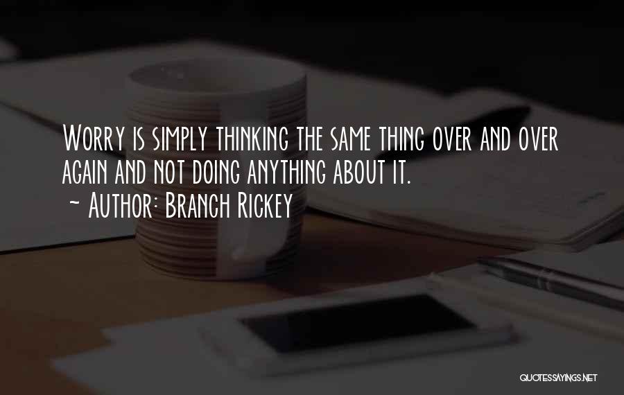 Branch Rickey Quotes: Worry Is Simply Thinking The Same Thing Over And Over Again And Not Doing Anything About It.