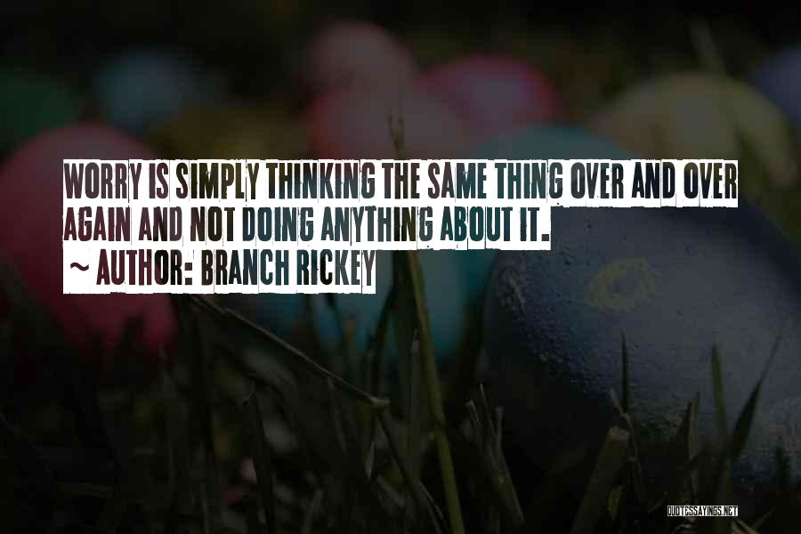 Branch Rickey Quotes: Worry Is Simply Thinking The Same Thing Over And Over Again And Not Doing Anything About It.