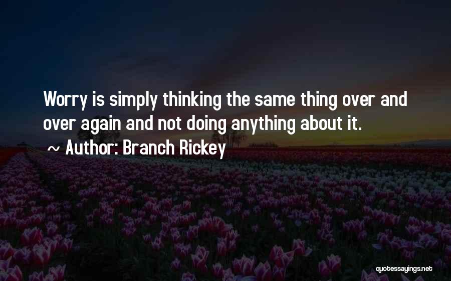 Branch Rickey Quotes: Worry Is Simply Thinking The Same Thing Over And Over Again And Not Doing Anything About It.
