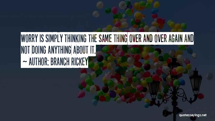 Branch Rickey Quotes: Worry Is Simply Thinking The Same Thing Over And Over Again And Not Doing Anything About It.