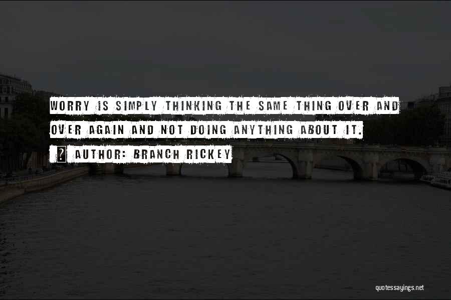 Branch Rickey Quotes: Worry Is Simply Thinking The Same Thing Over And Over Again And Not Doing Anything About It.