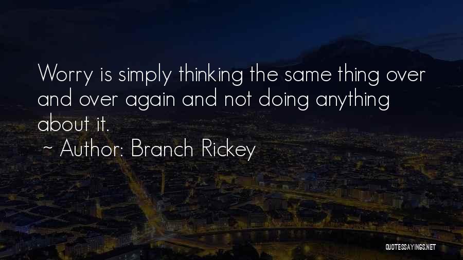 Branch Rickey Quotes: Worry Is Simply Thinking The Same Thing Over And Over Again And Not Doing Anything About It.