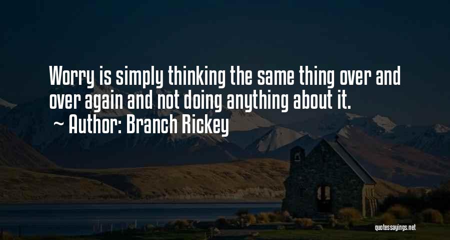 Branch Rickey Quotes: Worry Is Simply Thinking The Same Thing Over And Over Again And Not Doing Anything About It.